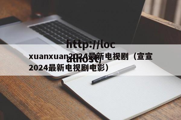xuanxuan2024最新电视剧(宣宣2024最新电视剧电影)