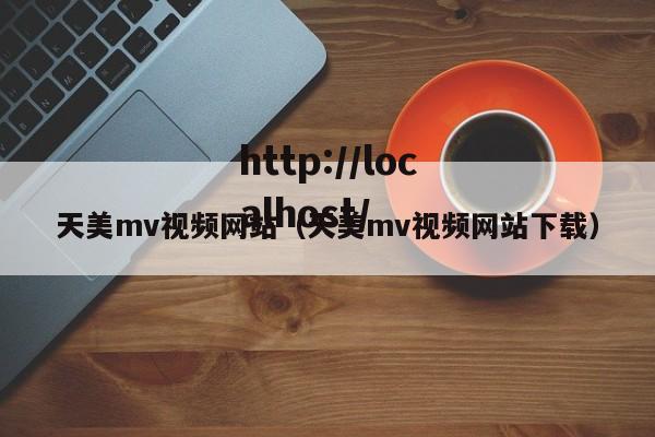 天美mv视频网站(天美mv视频网站下载)