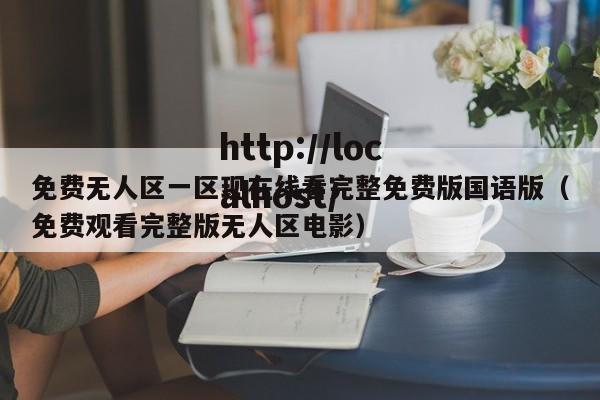 免费无人区一区现在线看完整免费版国语版(免费观看完整版无人区电影)
