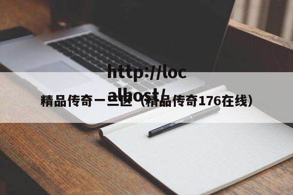 精品传奇一三区(精品传奇176在线)
