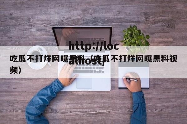 吃瓜不打烊网曝黑料(吃瓜不打烊网曝黑料视频)
